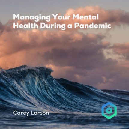 Managing Your Mental Health During a Pandemic, by Carey Larson