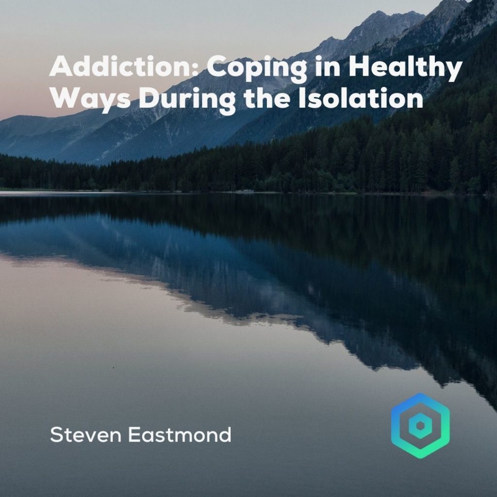 Addiction: Coping in Healthy Ways During the Isolation, by Steven Eastmond