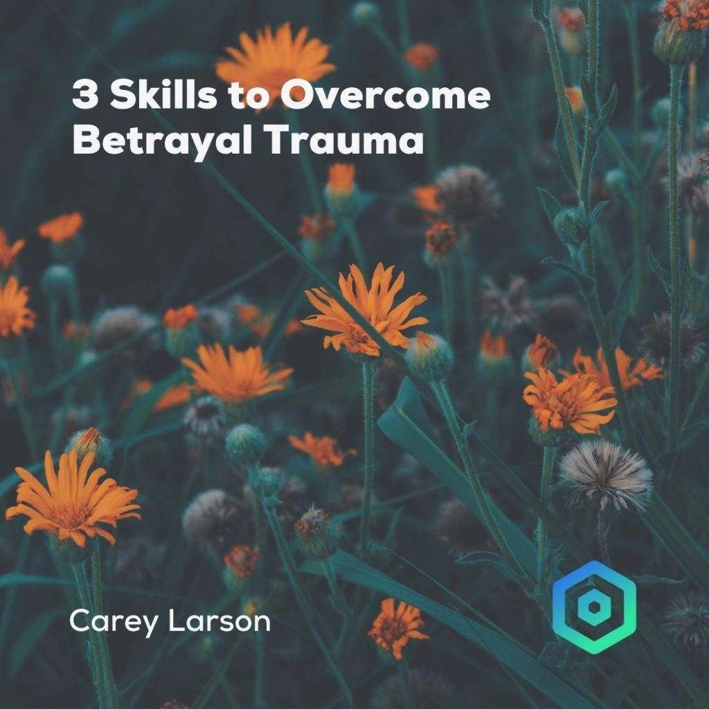 3 Skills to Overcome Betrayal Trauma, by Carey Larson